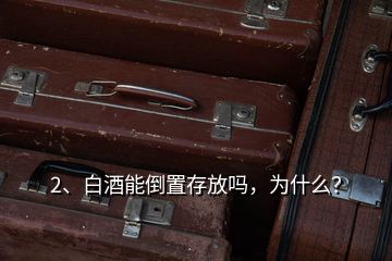 2、白酒能倒置存放嗎，為什么？