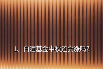 1、白酒基金中秋還會(huì)漲嗎？