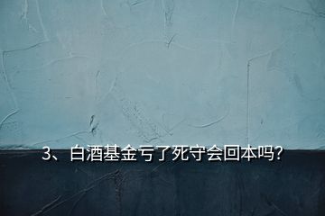 3、白酒基金虧了死守會(huì)回本嗎？