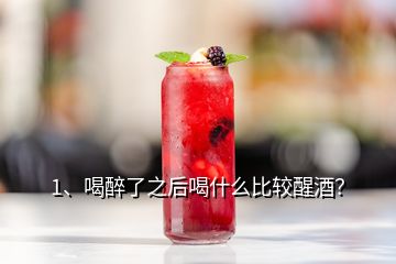 1、喝醉了之后喝什么比較醒酒？