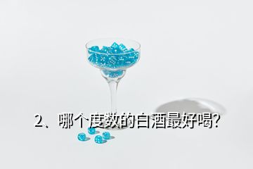 2、哪個(gè)度數(shù)的白酒最好喝？