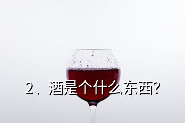 2、酒是個什么東西？