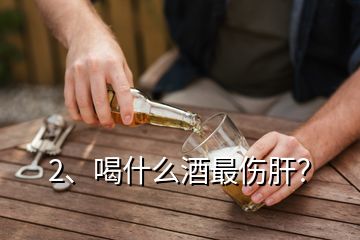 2、喝什么酒最傷肝？