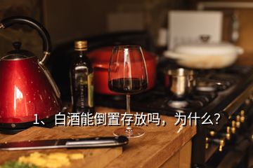 1、白酒能倒置存放嗎，為什么？