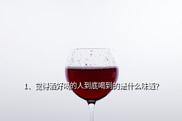 1、覺得酒好喝的人到底喝到的是什么味道？