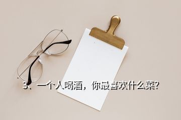 3、一個(gè)人喝酒，你最喜歡什么菜？