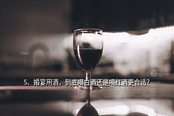 5、婚宴用酒，到底喝白酒還是喝紅酒更合適？