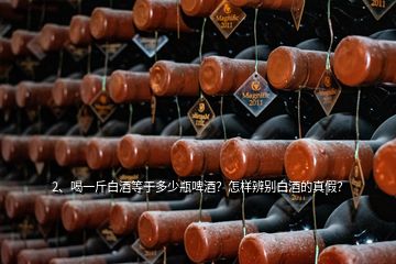 2、喝一斤白酒等于多少瓶啤酒？怎樣辨別白酒的真假？