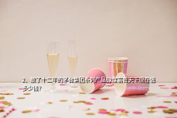 2、放了十二年的茅臺(tái)集團(tuán)系列產(chǎn)品52度富貴天下現(xiàn)在值多少錢？