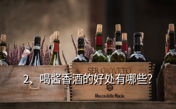 2、喝醬香酒的好處有哪些？