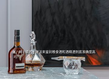 4、網(wǎng)上說的手搓法來鑒別糧食酒和酒精酒到底準(zhǔn)確度高嗎？