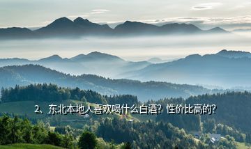 2、東北本地人喜歡喝什么白酒？性價比高的？
