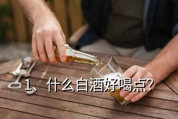 1、什么白酒好喝點(diǎn)？