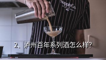 2、瀘州百年系列酒怎么樣？