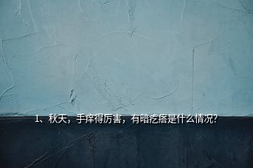 1、秋天，手癢得厲害，有暗疙瘩是什么情況？