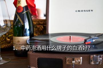 1、中藥泡酒用什么牌子的白酒好？