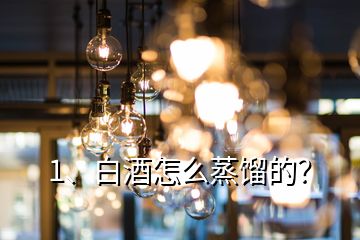 1、白酒怎么蒸餾的？