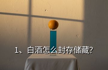 1、白酒怎么封存儲(chǔ)藏？