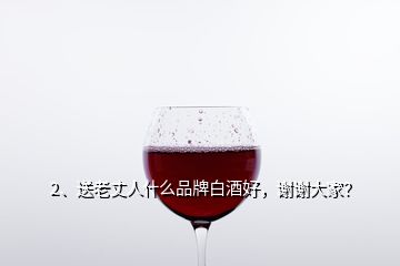 2、送老丈人什么品牌白酒好，謝謝大家？