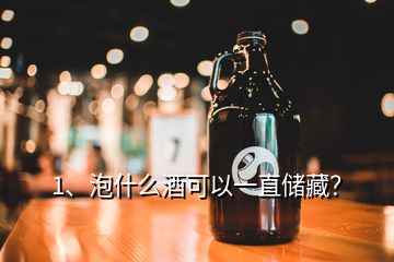 1、泡什么酒可以一直儲(chǔ)藏？