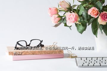 2、網(wǎng)購的散裝白酒，價格低到三四元一斤，是糧食釀造的么？