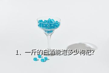 1、一斤的白酒能泡多少枸杞？