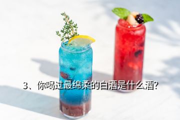 3、你喝過最綿柔的白酒是什么酒？