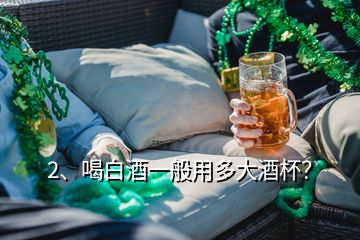 2、喝白酒一般用多大酒杯？