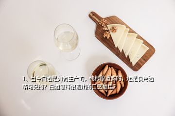 1、當(dāng)今白酒是如何生產(chǎn)的，純糧釀造成的，還是食用酒精勾兌的？白酒怎樣釀造出的口感最佳？