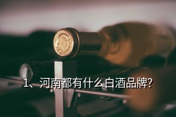 1、河南都有什么白酒品牌？