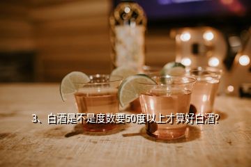 3、白酒是不是度數(shù)要50度以上才算好白酒？