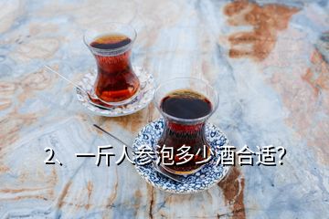 2、一斤人參泡多少酒合適？