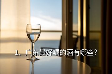 1、廣東最好喝的酒有哪些？