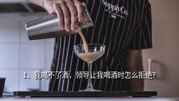 1、我喝不了酒，領(lǐng)導(dǎo)讓我喝酒時怎么拒絕？