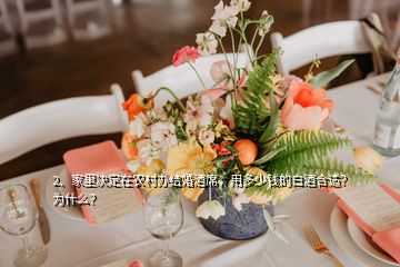 2、家里決定在農村辦結婚酒席，用多少錢的白酒合適？為什么？