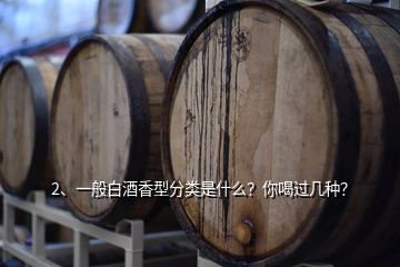 2、一般白酒香型分類是什么？你喝過幾種？