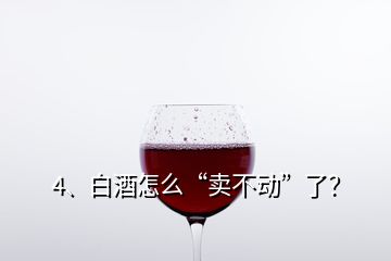 4、白酒怎么“賣不動(dòng)”了？