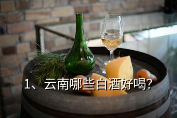 1、云南哪些白酒好喝？