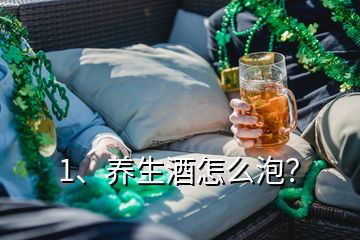 1、養(yǎng)生酒怎么泡？