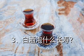 3、白酒泡什么長壽？