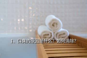 1、口臭的原因是什么？如何消除？