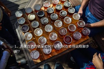 1、高端白酒的銷量如何？該如何在市場(chǎng)站穩(wěn)腳步呢？