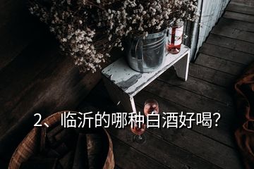 2、臨沂的哪種白酒好喝？