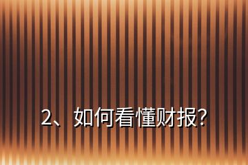 2、如何看懂財(cái)報(bào)？