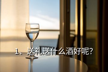 1、送禮送什么酒好呢？