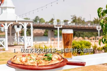 1、現在蘇北農村婚宴一般都用什么酒呢？