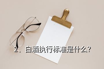 2、白酒執(zhí)行標準是什么？