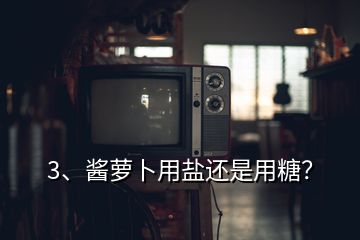 3、醬蘿卜用鹽還是用糖？