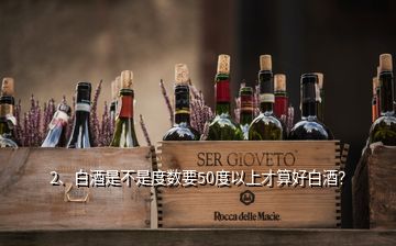 2、白酒是不是度數(shù)要50度以上才算好白酒？