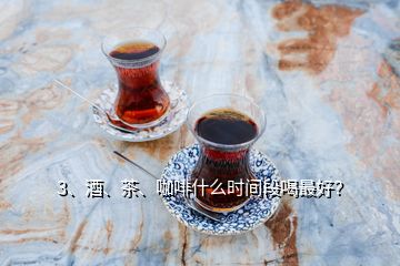 3、酒、茶、咖啡什么時間段喝最好？